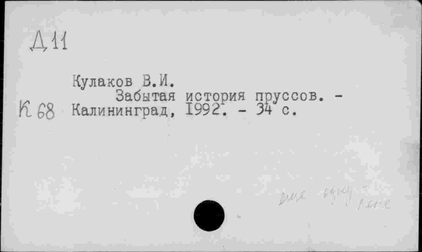 ﻿Кулаков В.И.
1Л	Забытая история пруссов. -
К £8 Калининград, 1992. - 34 с.